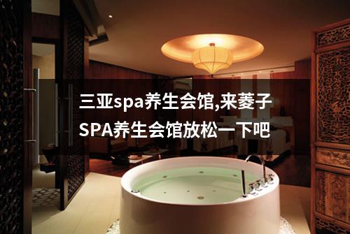 三亚spa养生会馆,来菱子SPA养生会馆放松一下吧