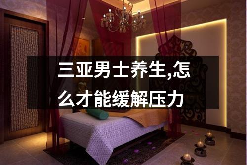 三亚男士养生,怎么才能缓解压力