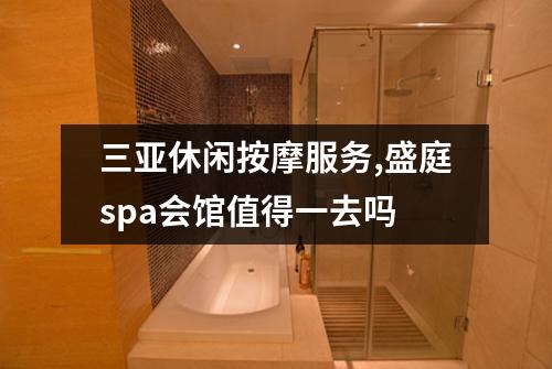 三亚休闲按摩服务,盛庭spa会馆值得一去吗