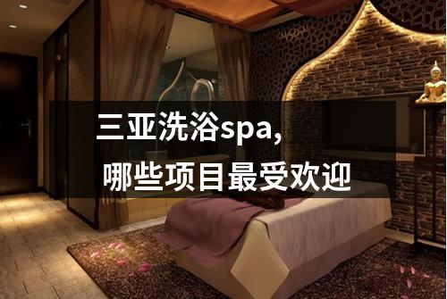 三亚洗浴spa,  哪些项目最受欢迎