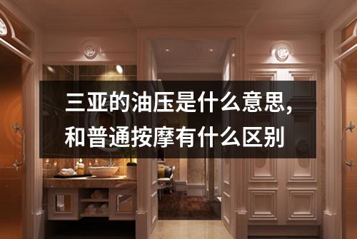 三亚的油压是什么意思,和普通按摩有什么区别
