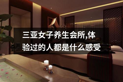 三亚女子养生会所,体验过的人都是什么感受