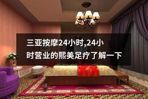 三亚按摩24小时,24小时营业的熙美足疗了解一下