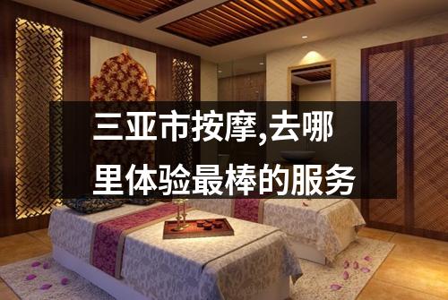 三亚市按摩,去哪里体验最棒的服务