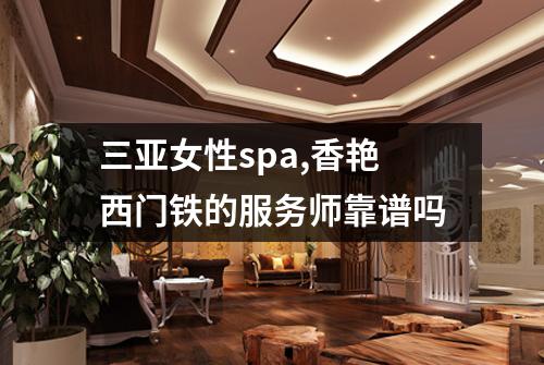 三亚女性spa,香艳西门铁的服务师靠谱吗