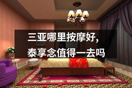 三亚哪里按摩好,泰享念值得一去吗