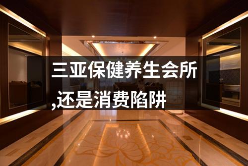 三亚保健养生会所,还是消费陷阱