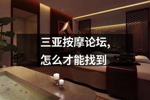 三亚按摩论坛,怎么才能找到