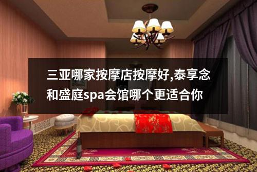 三亚哪家按摩店按摩好,泰享念和盛庭spa会馆哪个更适合你