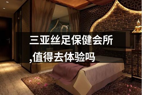 三亚丝足保健会所,值得去体验吗