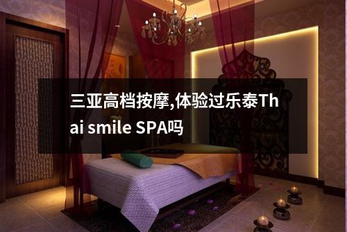 三亚高档按摩,体验过乐泰Thai smile SPA吗