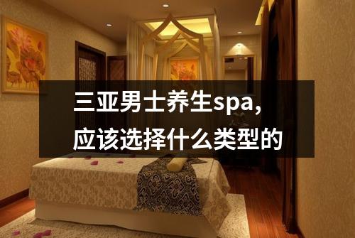 三亚男士养生spa,应该选择什么类型的