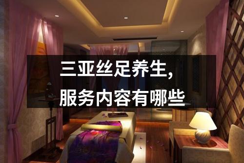 三亚丝足养生,服务内容有哪些