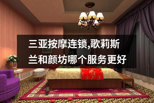 三亚按摩连锁,歌莉斯兰和颜坊哪个服务更好