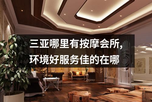 三亚哪里有按摩会所,环境好服务佳的在哪