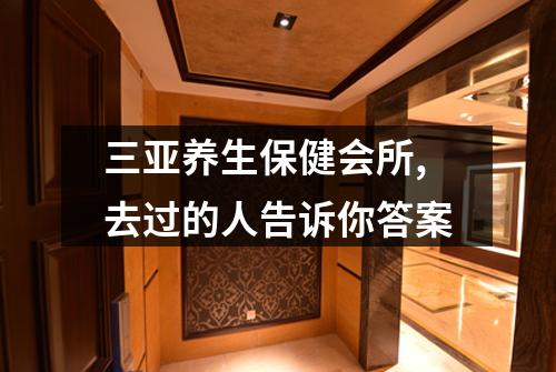 三亚养生保健会所,去过的人告诉你答案