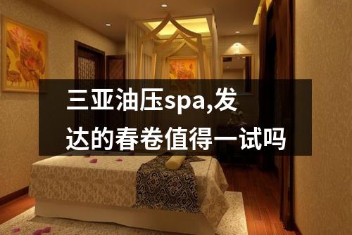 三亚油压spa,发达的春卷值得一试吗