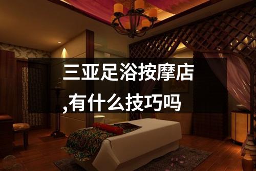 三亚足浴按摩店,有什么技巧吗
