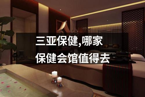 三亚保健,哪家保健会馆值得去
