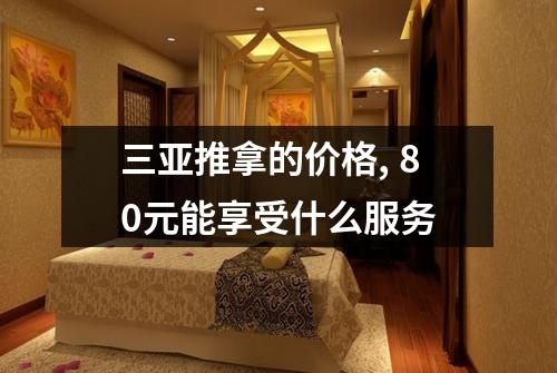 三亚推拿的价格, 80元能享受什么服务