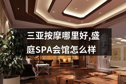 三亚按摩哪里好,盛庭SPA会馆怎么样