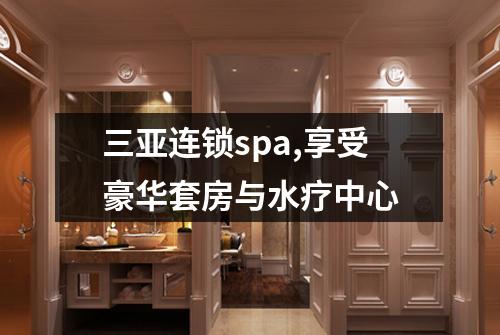 三亚连锁spa,享受豪华套房与水疗中心
