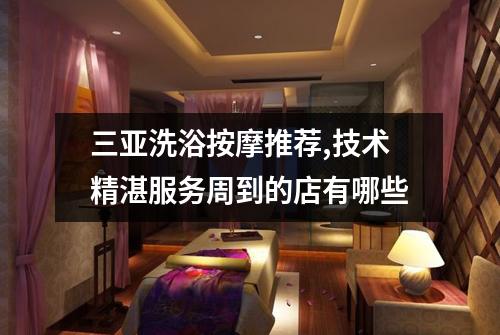 三亚洗浴按摩推荐,技术精湛服务周到的店有哪些