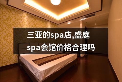 三亚的spa店,盛庭spa会馆价格合理吗