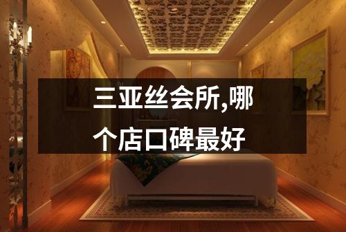 三亚丝会所,哪个店口碑最好