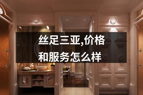 丝足三亚,价格和服务怎么样