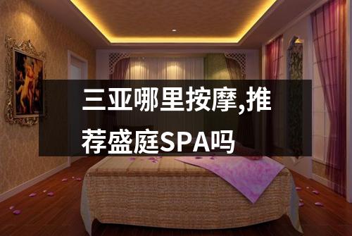 三亚哪里按摩,推荐盛庭SPA吗