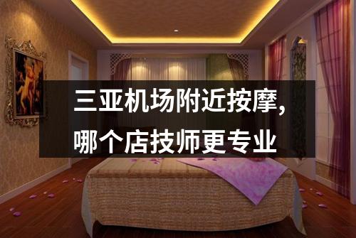 三亚机场附近按摩,哪个店技师更专业
