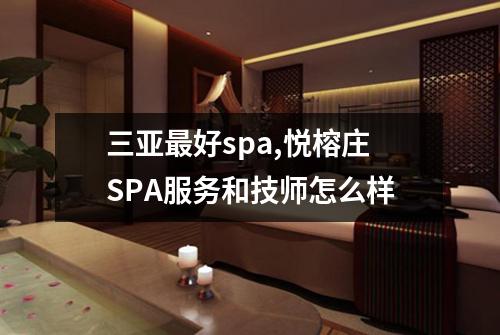三亚最好spa,悦榕庄SPA服务和技师怎么样