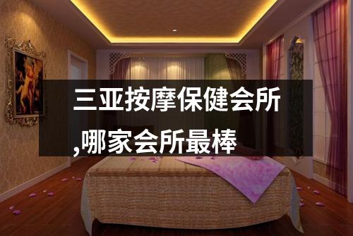 三亚按摩保健会所,哪家会所最棒