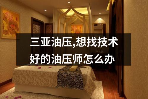 三亚油压,想找技术好的油压师怎么办