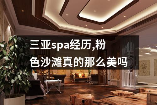 三亚spa经历,粉色沙滩真的那么美吗