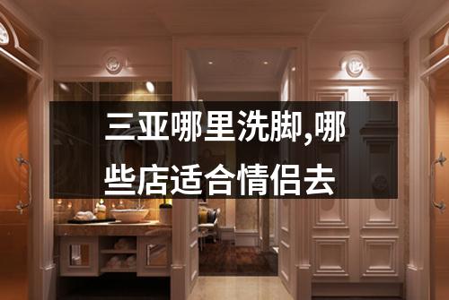 三亚哪里洗脚,哪些店适合情侣去
