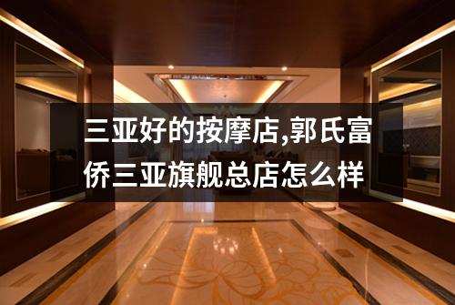 三亚好的按摩店,郭氏富侨三亚旗舰总店怎么样