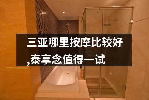 三亚哪里按摩比较好,泰享念值得一试