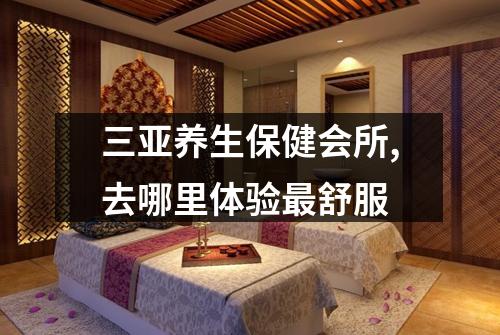 三亚养生保健会所,去哪里体验最舒服