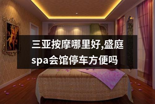 三亚按摩哪里好,盛庭spa会馆停车方便吗