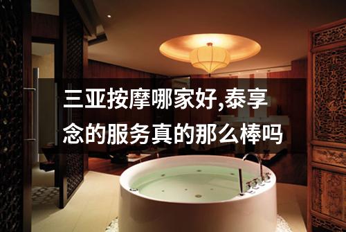 三亚按摩哪家好,泰享念的服务真的那么棒吗
