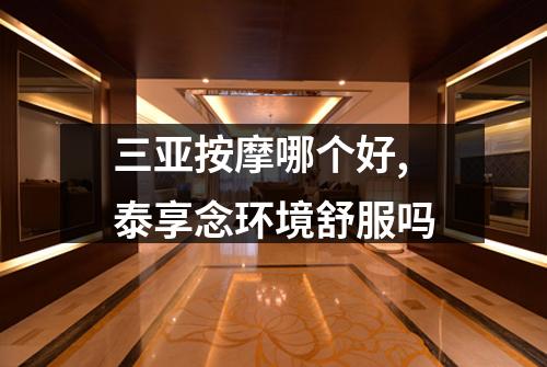 三亚按摩哪个好,泰享念环境舒服吗