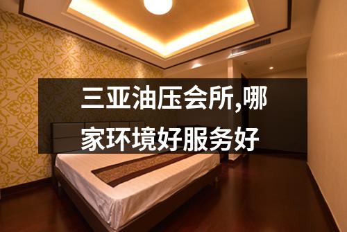 三亚油压会所,哪家环境好服务好