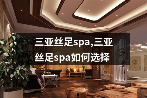三亚丝足spa,三亚丝足spa如何选择