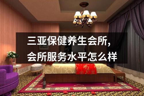 三亚保健养生会所,会所服务水平怎么样