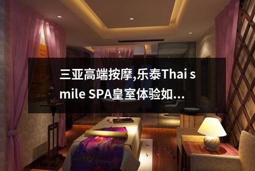三亚高端按摩,乐泰Thai smile SPA皇室体验如何