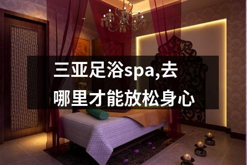 三亚足浴spa,去哪里才能放松身心