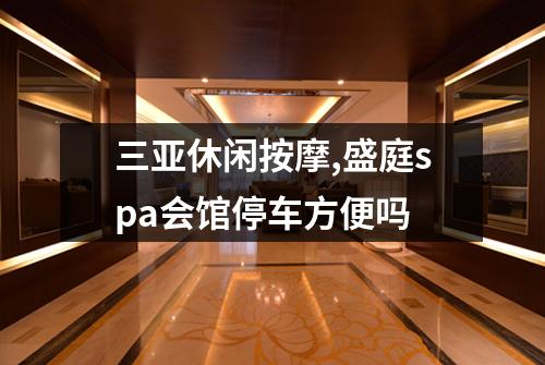三亚休闲按摩,盛庭spa会馆停车方便吗