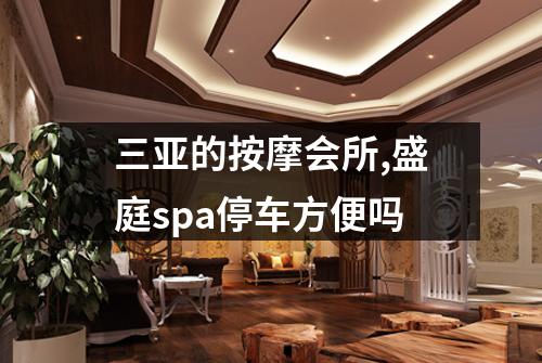三亚的按摩会所,盛庭spa停车方便吗